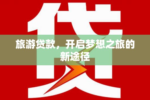 泉山旅游贷款，开启梦想之旅的新途径