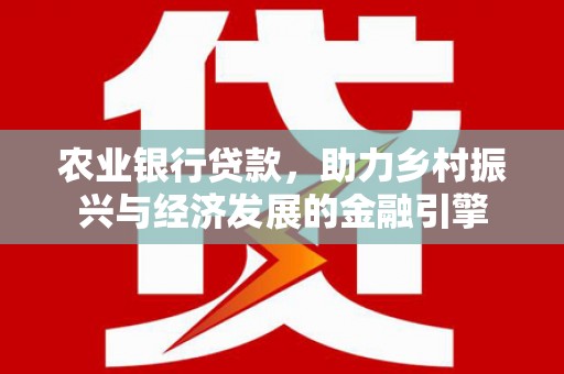 泉山农业银行贷款，助力乡村振兴与经济发展的金融引擎