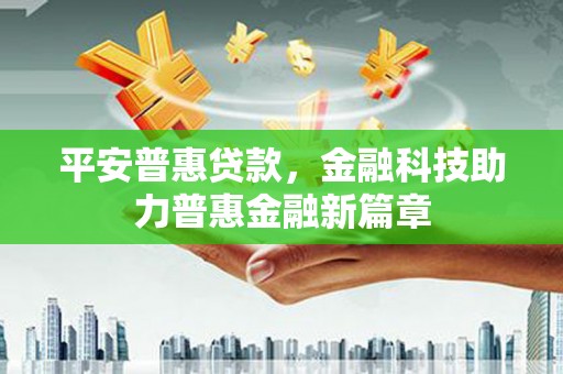 泉山平安普惠贷款，金融科技助力普惠金融新篇章