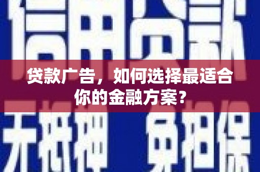 泉山贷款广告，如何选择最适合你的金融方案？