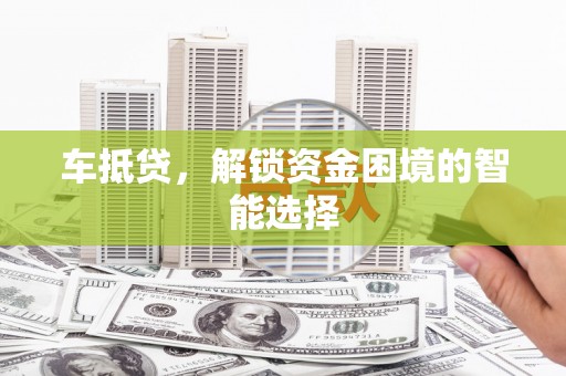 泉山车抵贷，解锁资金困境的智能选择
