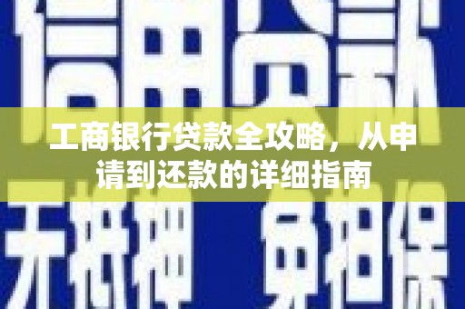 泉山工商银行贷款全攻略，从申请到还款的详细指南