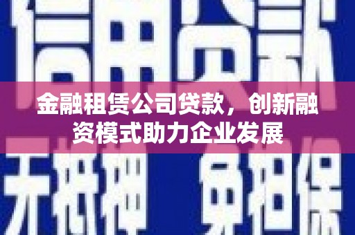 泉山金融租赁公司贷款，创新融资模式助力企业发展