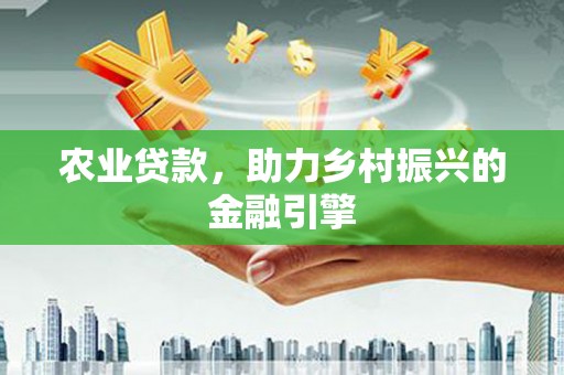 泉山农业贷款，助力乡村振兴的金融引擎