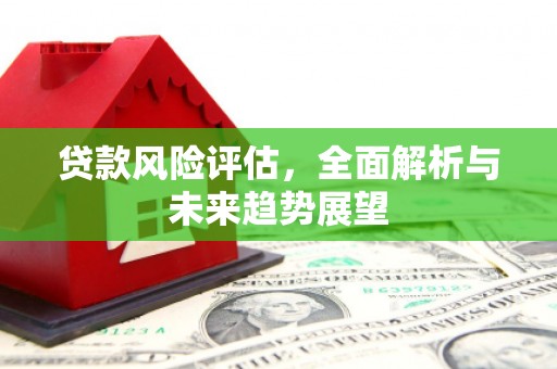 泉山贷款风险评估，全面解析与未来趋势展望