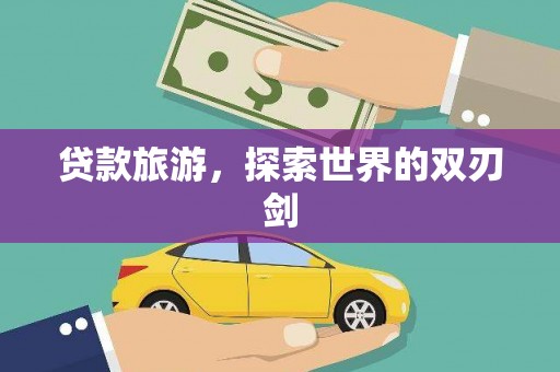 泉山贷款旅游，探索世界的双刃剑
