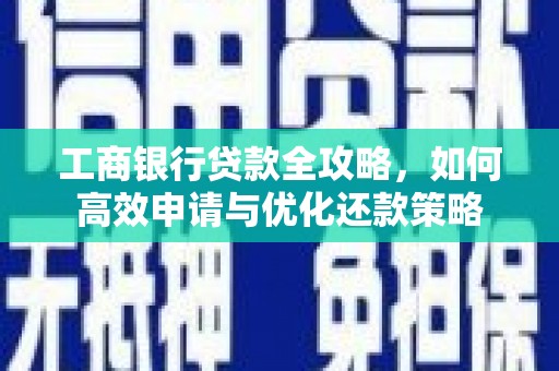 泉山工商银行贷款全攻略，如何高效申请与优化还款策略