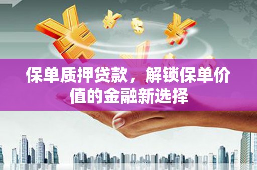 泉山保单质押贷款，解锁保单价值的金融新选择