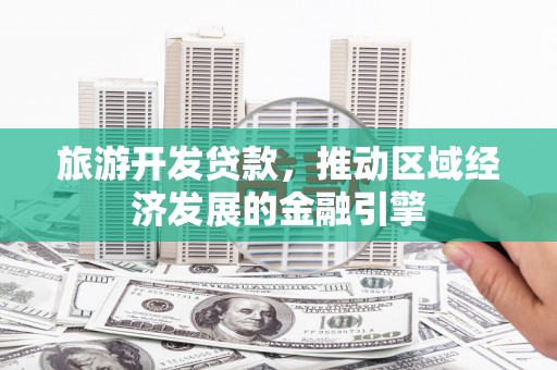 泉山旅游开发贷款，推动区域经济发展的金融引擎