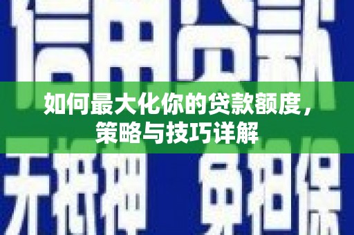 泉山如何最大化你的贷款额度，策略与技巧详解