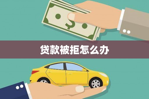 泉山贷款被拒怎么办