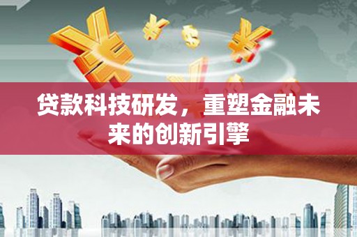 泉山贷款科技研发，重塑金融未来的创新引擎