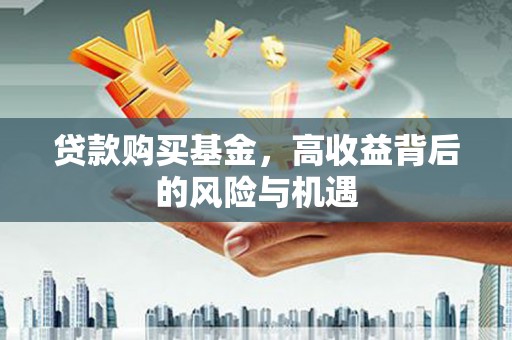 泉山贷款购买基金，高收益背后的风险与机遇
