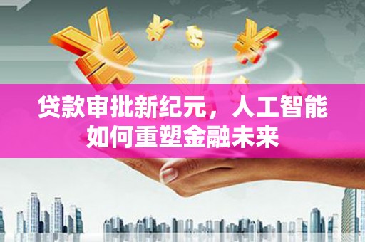 泉山贷款审批新纪元，人工智能如何重塑金融未来