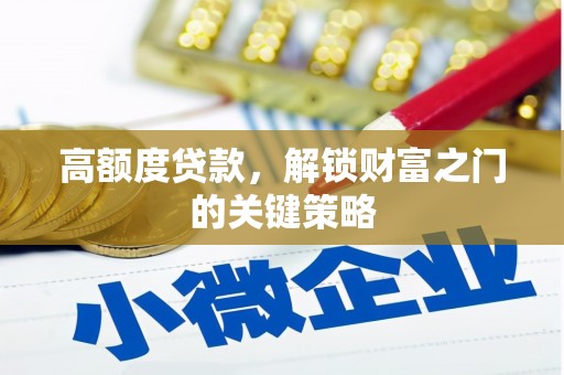 泉山高额度贷款，解锁财富之门的关键策略