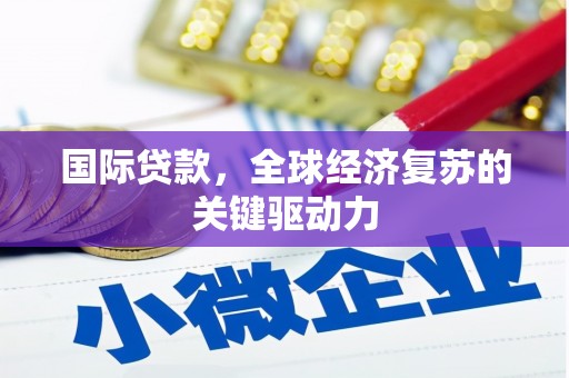 泉山国际贷款，全球经济复苏的关键驱动力