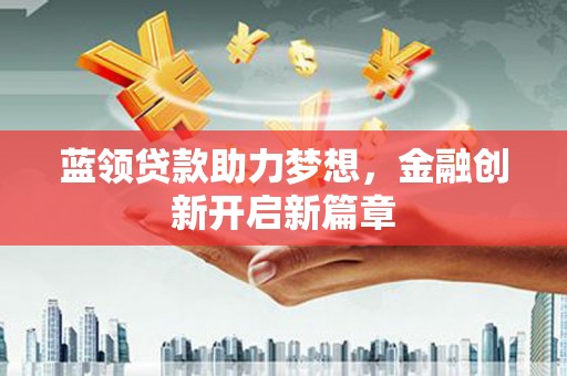 泉山蓝领贷款助力梦想，金融创新开启新篇章