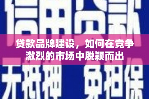 泉山贷款品牌建设，如何在竞争激烈的市场中脱颖而出