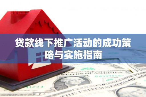 泉山贷款线下推广活动的成功策略与实施指南
