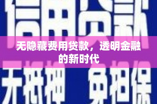 泉山无隐藏费用贷款，透明金融的新时代