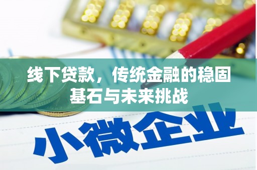 泉山线下贷款，传统金融的稳固基石与未来挑战