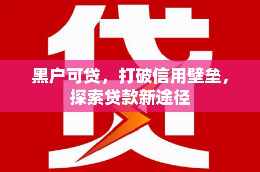 泉山黑户可贷，打破信用壁垒，探索贷款新途径