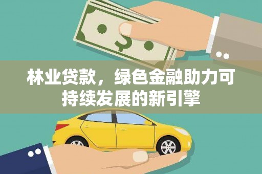 泉山林业贷款，绿色金融助力可持续发展的新引擎