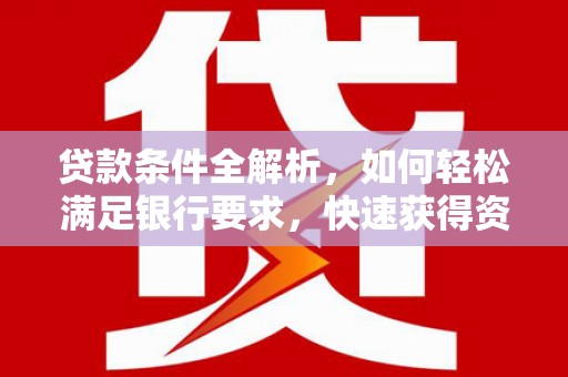 泉山贷款条件全解析，如何轻松满足银行要求，快速获得资金支持