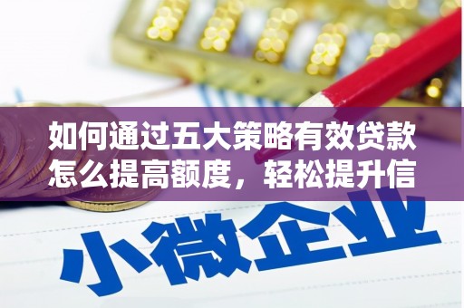 泉山如何通过五大策略有效贷款怎么提高额度，轻松提升信用价值