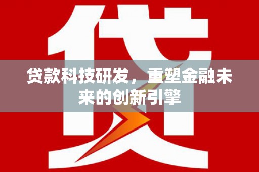 泉山贷款科技研发，重塑金融未来的创新引擎