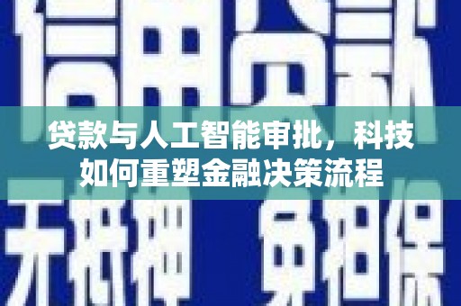 泉山贷款与人工智能审批，科技如何重塑金融决策流程