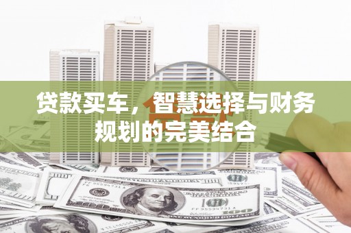 泉山贷款买车，智慧选择与财务规划的完美结合