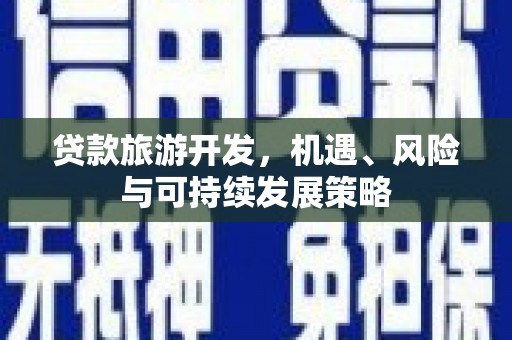 泉山贷款旅游开发，机遇、风险与可持续发展策略