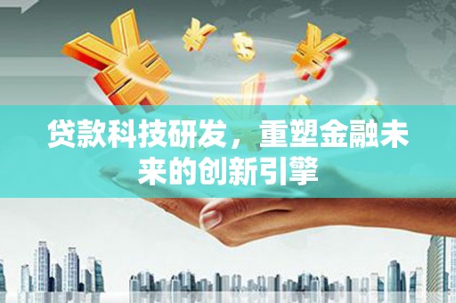 泉山贷款科技研发，重塑金融未来的创新引擎
