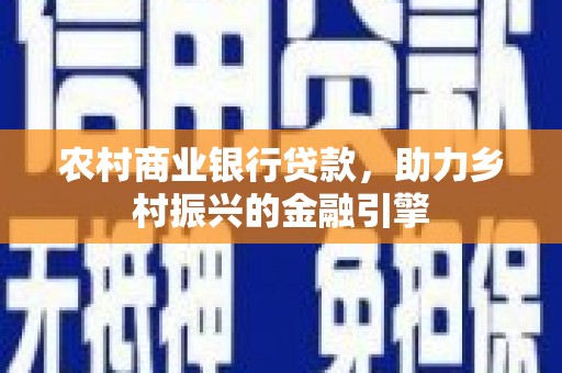 泉山农村商业银行贷款，助力乡村振兴的金融引擎