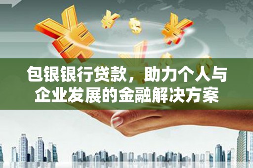 泉山包银银行贷款，助力个人与企业发展的金融解决方案