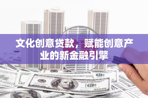 泉山文化创意贷款，赋能创意产业的新金融引擎