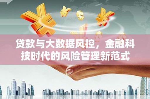 泉山贷款与大数据风控，金融科技时代的风险管理新范式