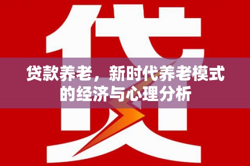 泉山贷款养老，新时代养老模式的经济与心理分析