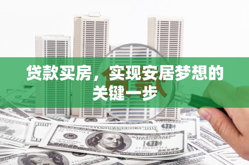 泉山贷款买房，实现安居梦想的关键一步