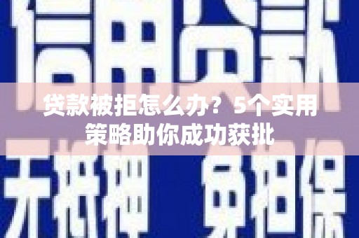 泉山贷款被拒怎么办？5个实用策略助你成功获批