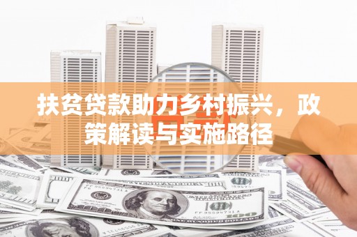 泉山扶贫贷款助力乡村振兴，政策解读与实施路径