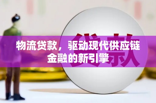 泉山物流贷款，驱动现代供应链金融的新引擎