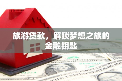 泉山旅游贷款，解锁梦想之旅的金融钥匙