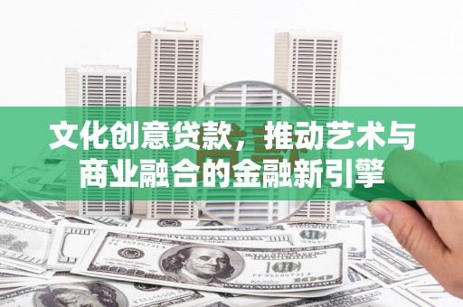 泉山文化创意贷款，推动艺术与商业融合的金融新引擎