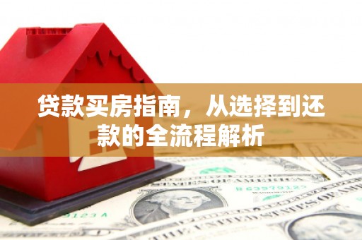 泉山贷款买房指南，从选择到还款的全流程解析