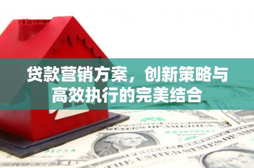 泉山贷款营销方案，创新策略与高效执行的完美结合
