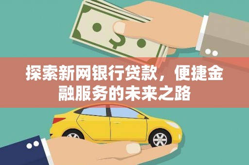 泉山探索新网银行贷款，便捷金融服务的未来之路