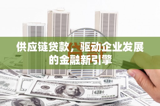泉山供应链贷款，驱动企业发展的金融新引擎