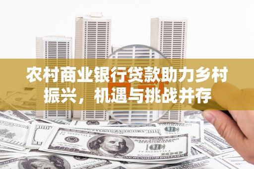泉山农村商业银行贷款助力乡村振兴，机遇与挑战并存